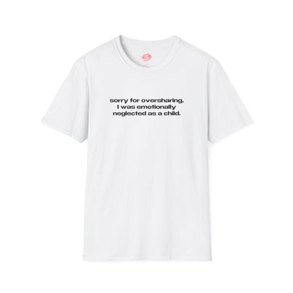 "Sorry For Oversharing, I Was Emotionally Neglected As A Child." | Text Only | T-Shirt