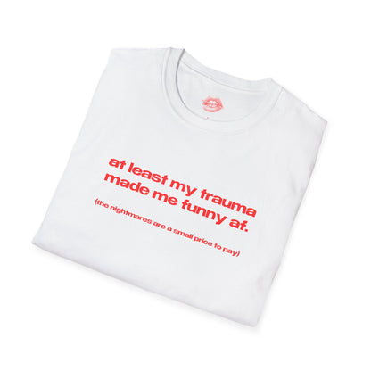 "At Least My Trauma Made Me Funny Af. (The Nightmares Are A Small Price To Pay.)" | Text Only | T-Shirt