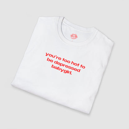 "You're Too Hot To Be Depressed Babygirl." | Text Only | T-Shirt