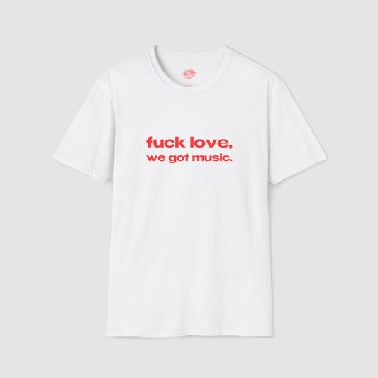 "Fuck Love, We Got Music." | Text Only | T-Shirt