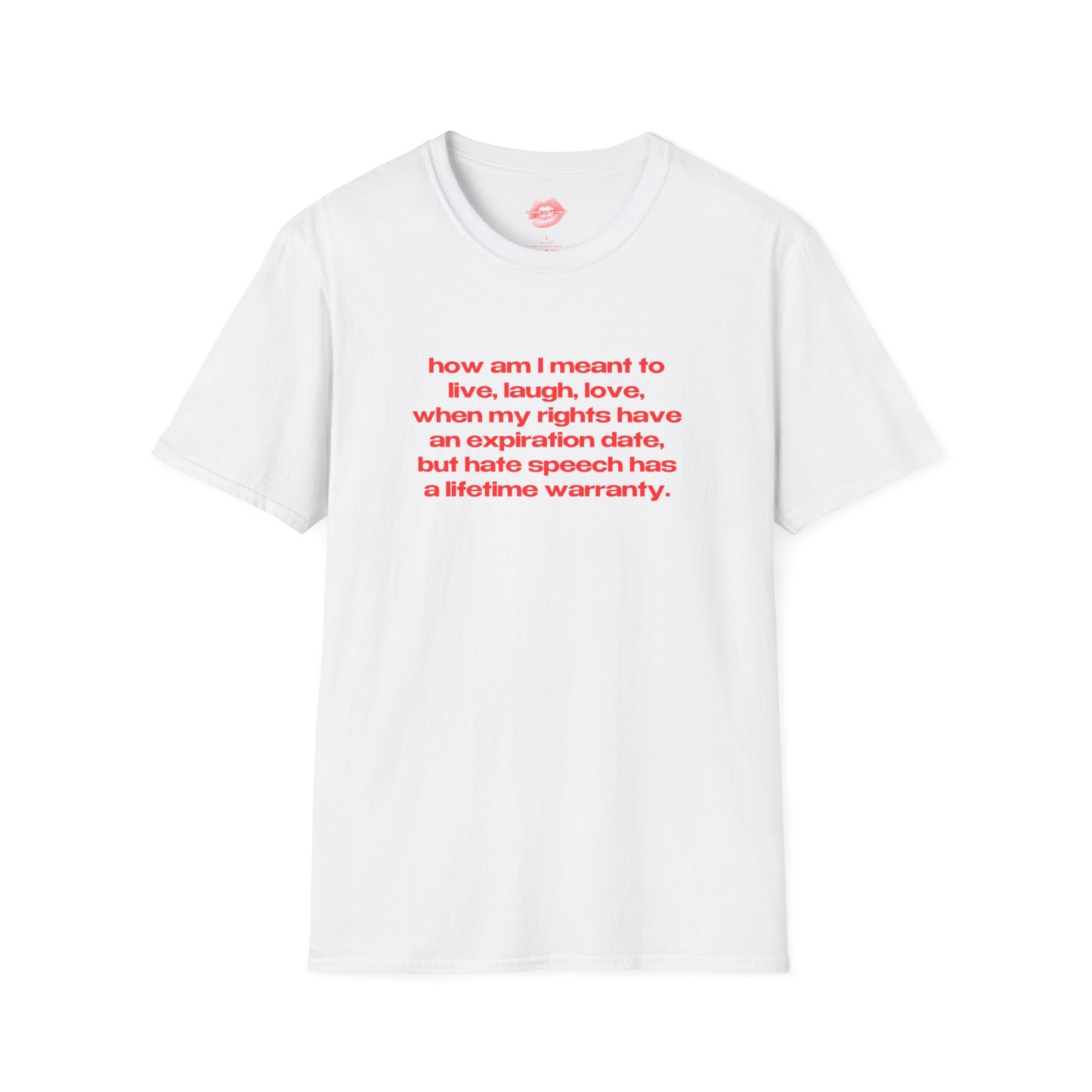 "How Am I Meant To Live, Laugh, Love, When My Rights Have An Expiration Date, But Hate Speech Has A Lifetime Warranty." | Text Only | T-Shirt