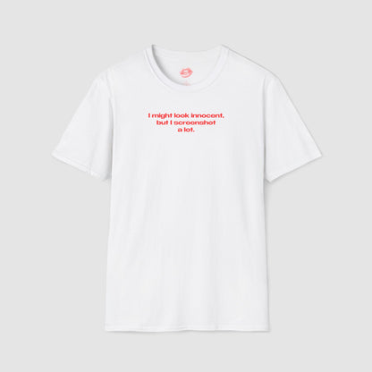 "I Might Look Innocent, But I Screenshot A Lot." | Text Only | T-Shirt