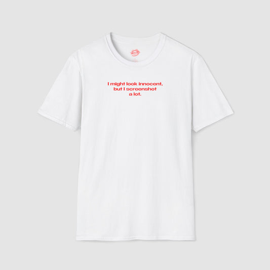 "I Might Look Innocent, But I Screenshot A Lot." | Text Only | T-Shirt
