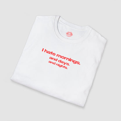 "I Hate Mornings. And Days. And Nights." | Text Only | T-Shirt