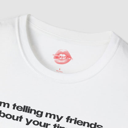 "I'm Telling My Friends About Your Tiny Dick." | Text Only | T-Shirt