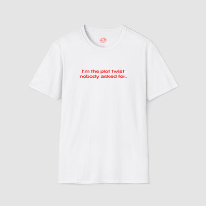 "I'm The Plot Twist Nobody Asked For." | Text Only | T-Shirt