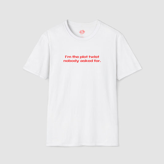 "I'm The Plot Twist Nobody Asked For." | Text Only | T-Shirt