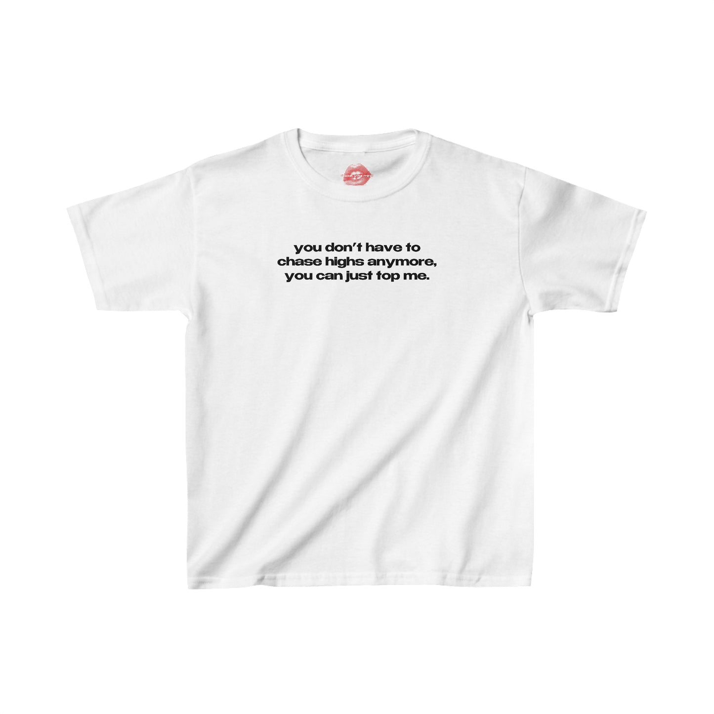 "You Don't Have To Chase Highs Anymore, You Can Just Top Me." | Text Only | Baby Tee