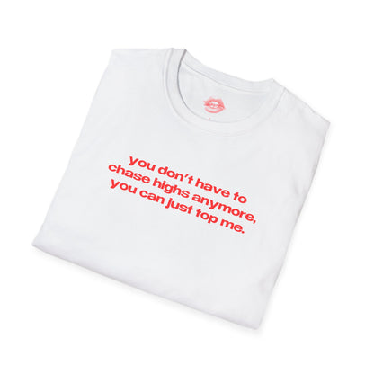 "You Don't Have To Chase Highs Anymore, You Can Just Top Me." | Text Only | T-Shirt