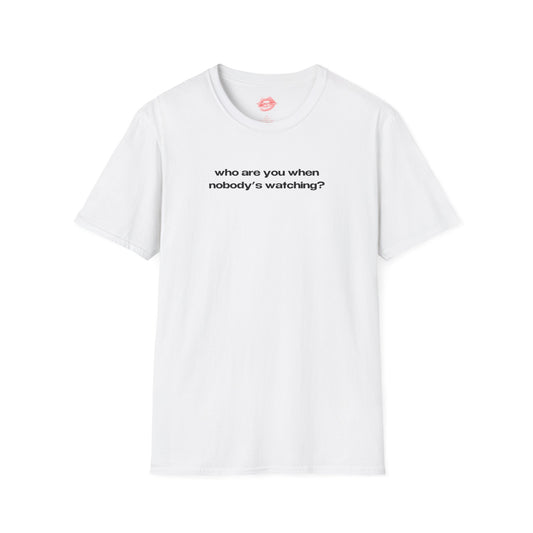 "Who Are You When Nobody's Watching?" | Text Only | T-Shirt