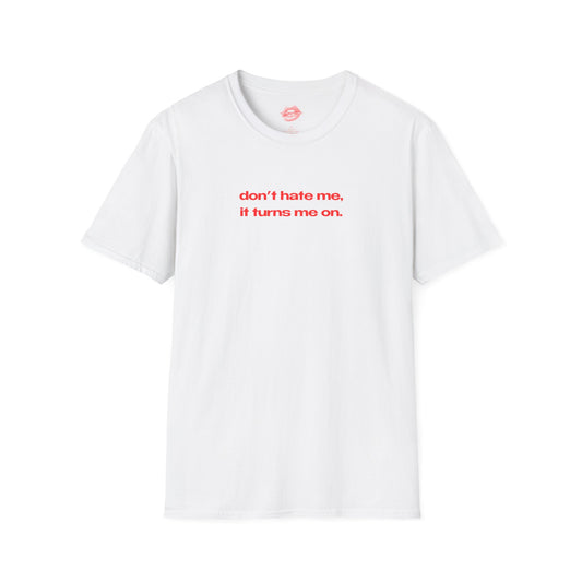 "Don't Hate Me, It Turns Me On." | Text Only | T-Shirt