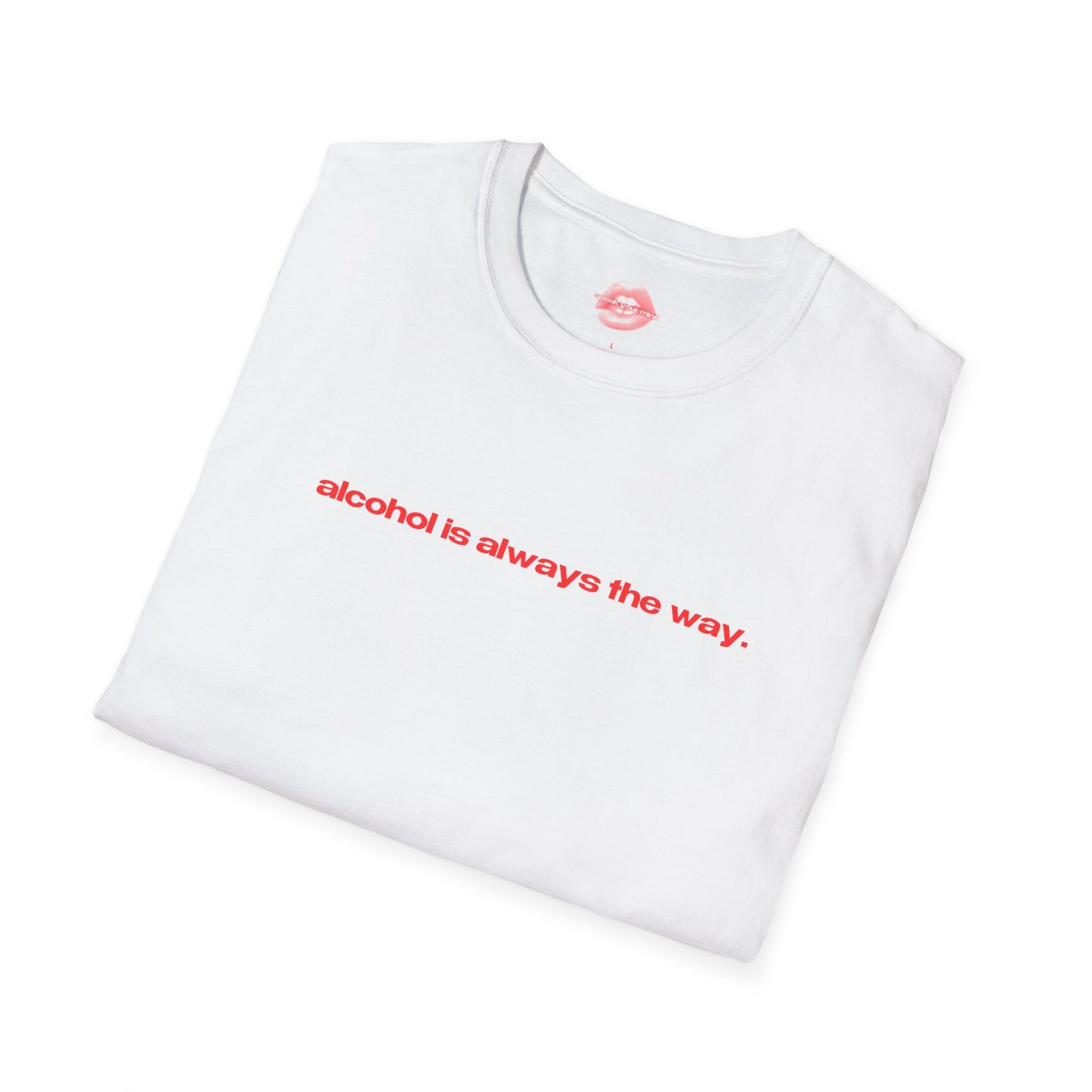 "Alcohol Is Always The Way." | Text Only | T-Shirt