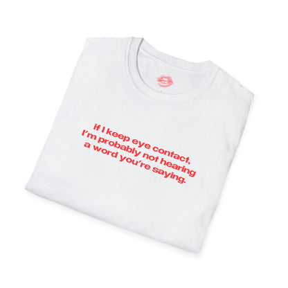 "If I Keep Eye Contact, I'm Probably Not Hearing A Word You're Saying." | Text Only | T-Shirt