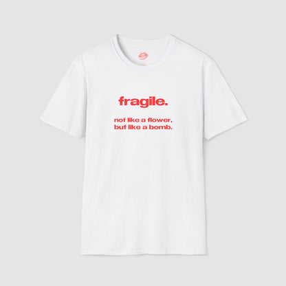 "Fragile. Not Like A Flower, But Like A Bomb." | Text Only | T-Shirt