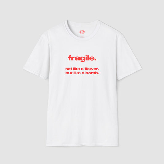 "Fragile. Not Like A Flower, But Like A Bomb." | Text Only | T-Shirt