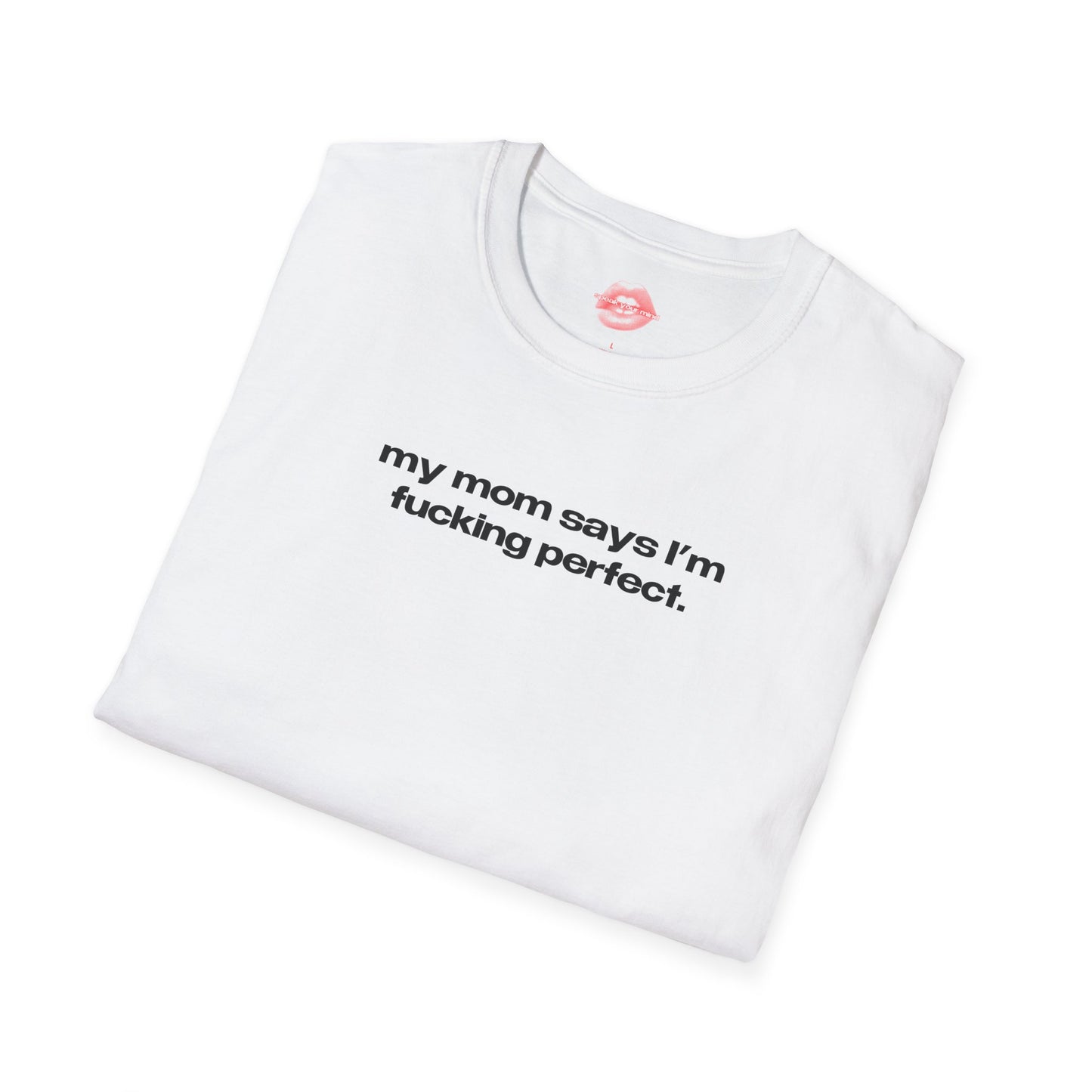 "My Mom Says I'm Fucking Perfect." | Text Only | T-Shirt