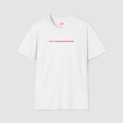"I Love Being Delusional." | Text Only | T-Shirt