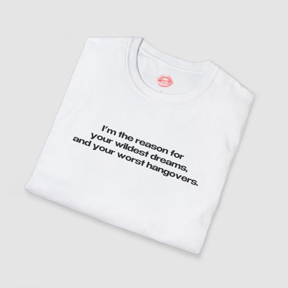 "I'm The Reason For Your Wildest Dreams, And Your Worst Hangovers." | Text Only | T-Shirt