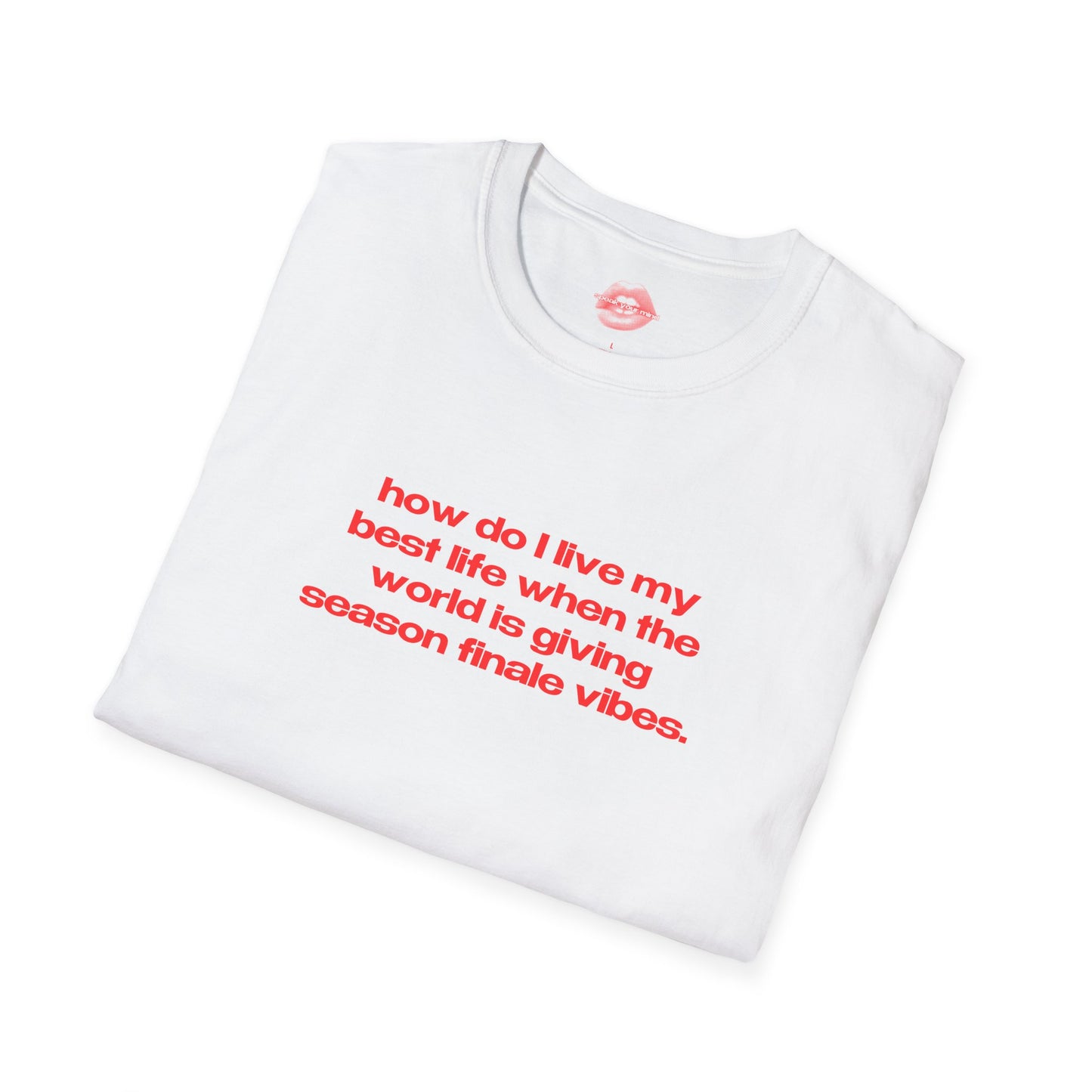 "How Do I Live My Best Life When The World Is Giving Season Finale Vibes." | Text Only | T-Shirt