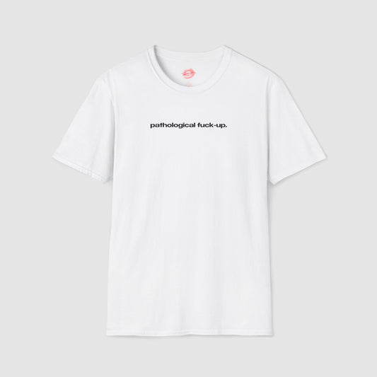 "Pathological Fuck-Up." | Text Only | T-Shirt