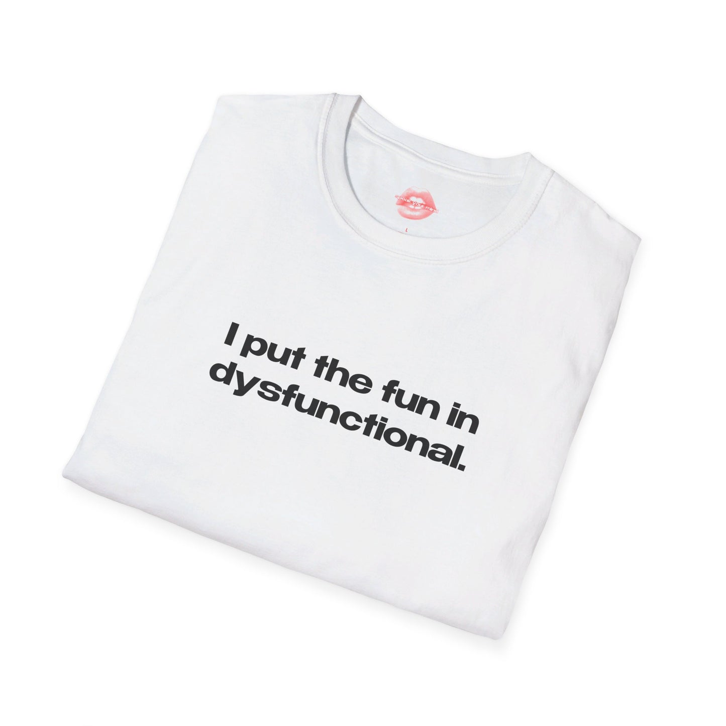 "I Put The Fun In Dysfunctional." | Text Only | T-Shirt