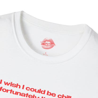 "I Wish I Could Be Chill, Unfortunately I'm Insane." | Text Only | T-Shirt