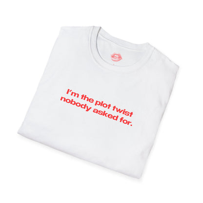 "I'm The Plot Twist Nobody Asked For." | Text Only | T-Shirt