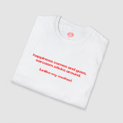 "Happiness Comes And Goes, Sarcasm Sticks Around. (Unlike My Mother)" | Text Only | T-Shirt