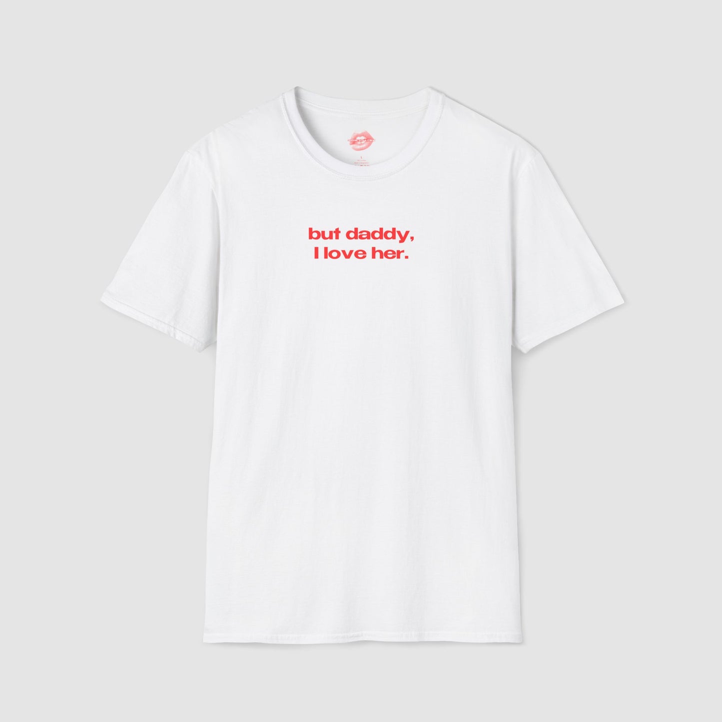 "But Daddy, I Love Her." | Text Only | T-Shirt