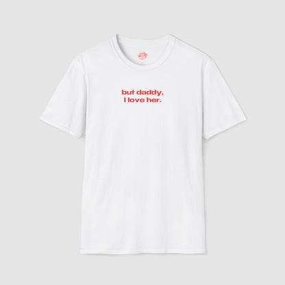 "But Daddy, I Love Her." | Text Only | T-Shirt