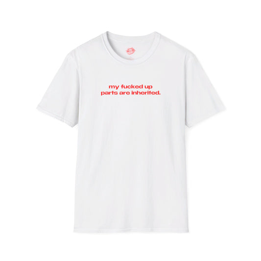 "My Fucked Up Parts Are Inherited." | Text Only | T-Shirt