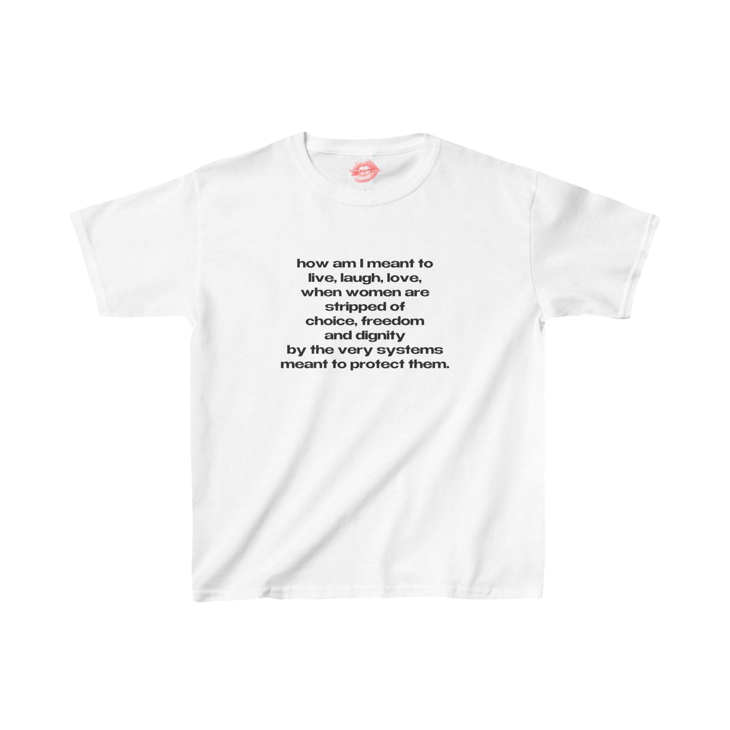 "How Am I Meant To Live, Laugh, Love, When Women Are Stripped Of Choice, Freedom And Dignity By The Very Systems Meant To Protect Them." | Text Only | Baby Tee