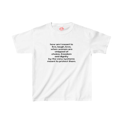 "How Am I Meant To Live, Laugh, Love, When Women Are Stripped Of Choice, Freedom And Dignity By The Very Systems Meant To Protect Them." | Text Only | Baby Tee