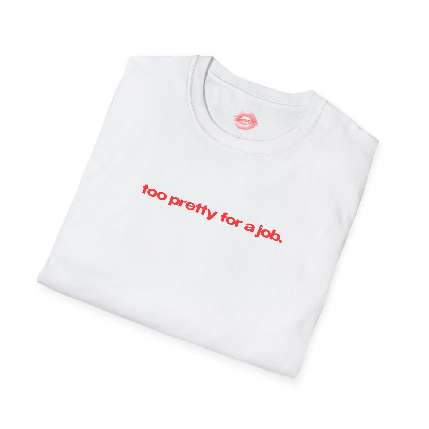 "Too Pretty For A Job." | Text Only | T-Shirt