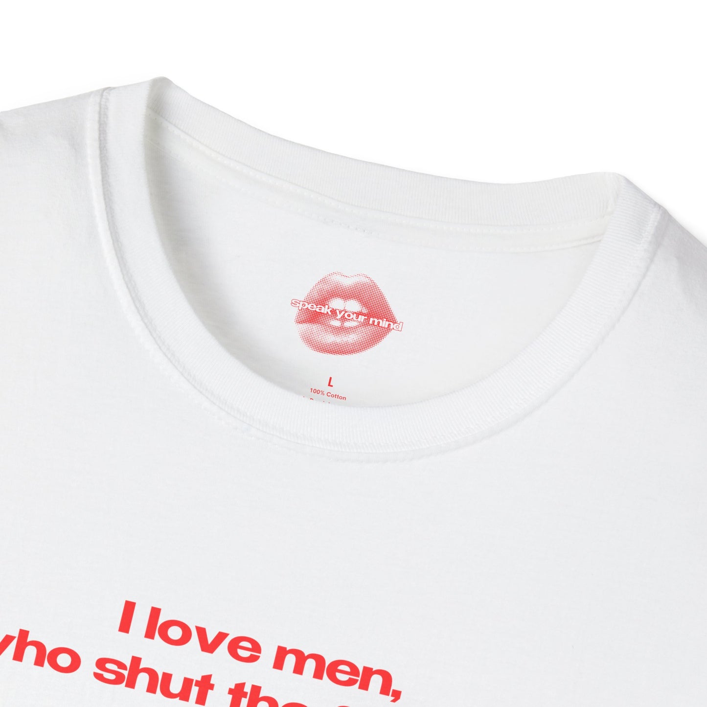 "I Love Men, Who Shut The Fuck Up." | Text Only | T-Shirt