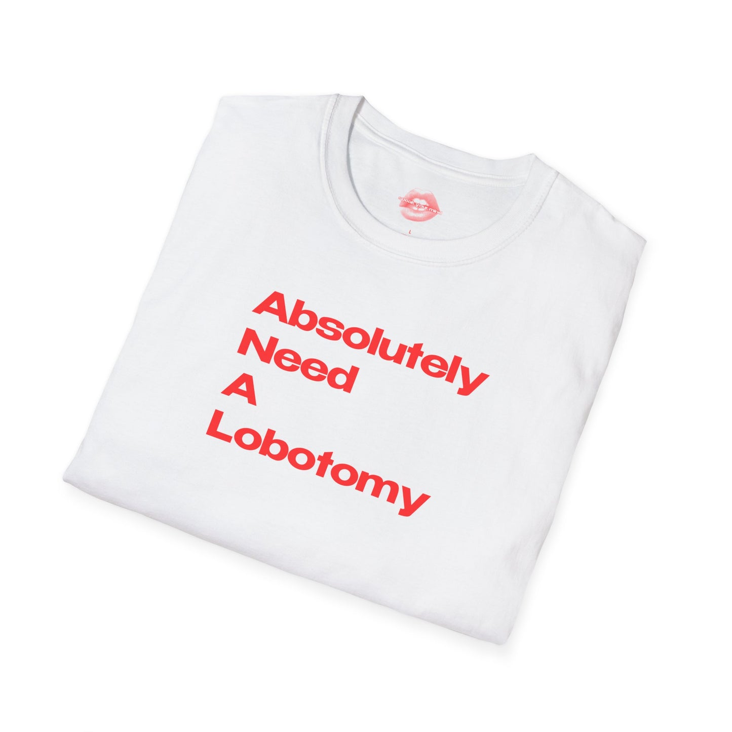 "Absolutely Need A Lobotomy." | Text Only | T-Shirt