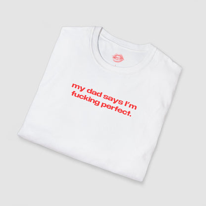"My Dad Says I'm Fucking Perfect." | Text Only | T-Shirt