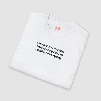 "I Want To Be Nice, But Everyone Is Really Annoying." | Text Only | T-Shirt