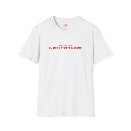 "I'm So Hot Even Life Tries To Fuck Me." | Text Only | T-Shirt