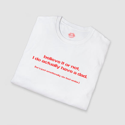 "Believe It Or Not, I Do Actually Have A Dad. (He's Just Emotionally Six Feet Under.)" | Text Only | T-Shirt