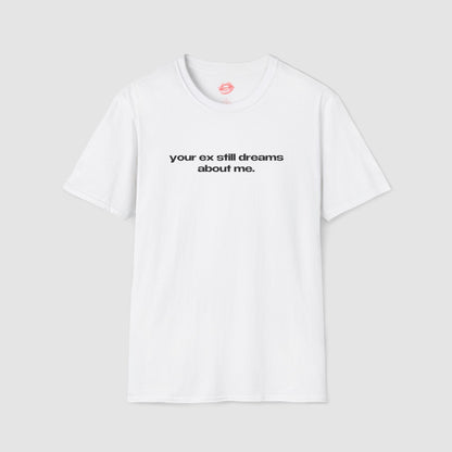 "Your Ex Still Dreams About Me." | Text Only | T-Shirt