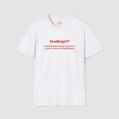 "Feelings? I Had Those Once, But Now I Can't Seem To Find Them." | Text Only | T-Shirt