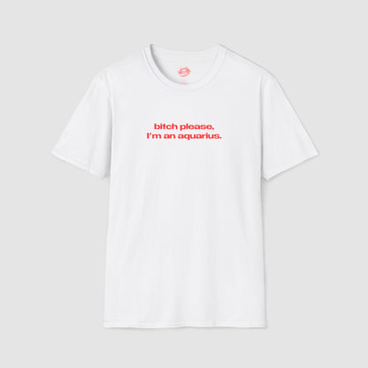 "Bitch Please, I'm An Aquarius." | Text Only | T-Shirt