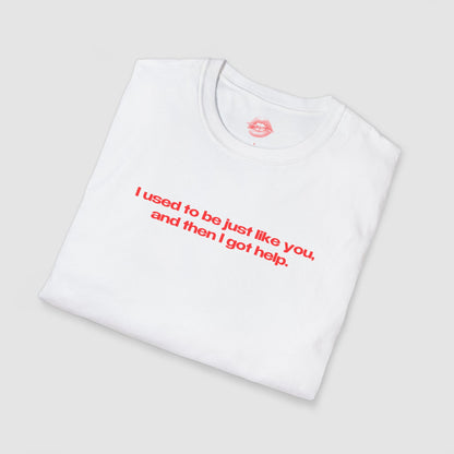 "I Used To Be Just Like You, And Then I Got Help." | Text Only | T-Shirt