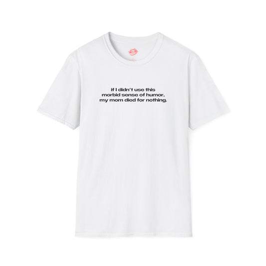 "If I Didn't Use This Morbid Sense Of Humor, My Mom Died For Nothing." | Text Only | T-Shirt