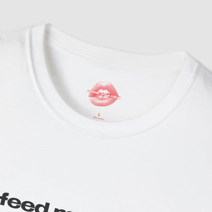 "Feed Me & Tell Me I'm Pretty, And I'm Yours." | Text Only | T-Shirt