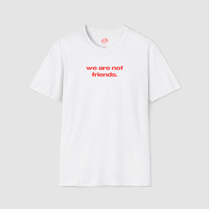 "We Are Not Friends." | Text Only | T-Shirt