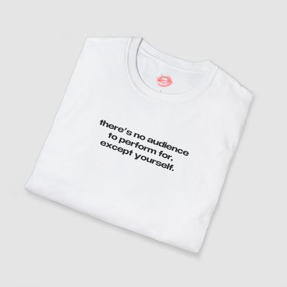 "There's No Audience To Perform For, Except Yourself." | Text Only | T-Shirt