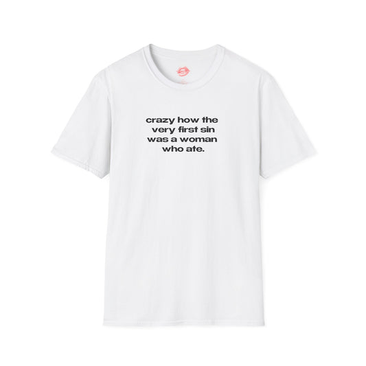 "Crazy How The Very First Sin Was A Woman Who Ate." | Text Only | T-Shirt