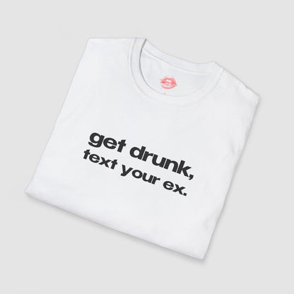 "Get Drunk, Text Your Ex." | Text Only | T-Shirt